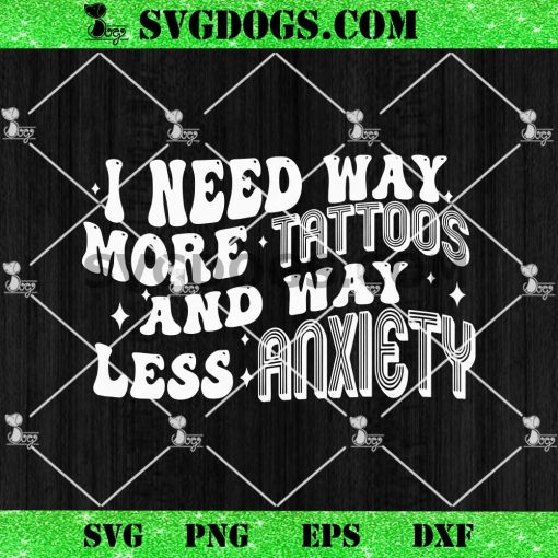 I Need Way More Tattoos Less Anxiety SVG, Funny Tattoo Quote SVG PNG