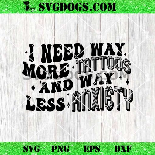I Need Way More Tattoos Less Anxiety SVG, Funny Tattoo Quote SVG PNG