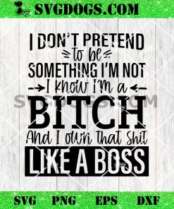 Like A Boss SVG, I Don’t Pretend To Be Something I’m A Bitch SVG