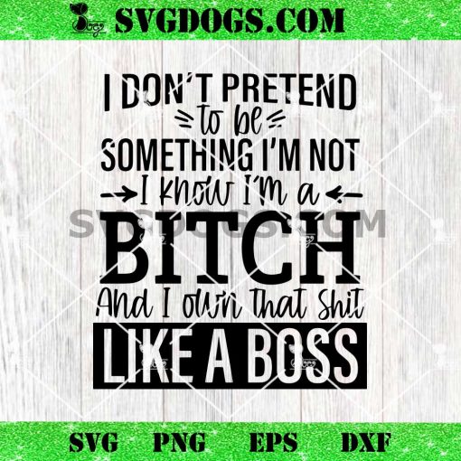 Like A Boss SVG, I Don’t Pretend To Be Something I’m A Bitch SVG