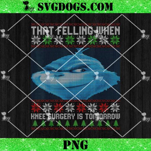 That Feeling When Knee Surgery Is Tomorrow Ugly Xmas PNG, The Grinch Holiday Chrismas PNG