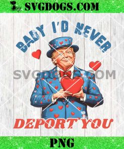 Baby I’d Never Deport You Trump Is My Valentine PNG, Trump Love PNG