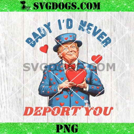 Baby I’d Never Deport You Trump Is My Valentine PNG, Trump Love PNG