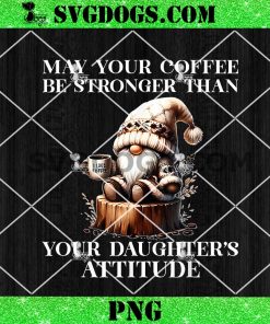 May Your Coffee Be Stronger Than Your Daughter’s Attitude PNG, Gnomes Love PNG