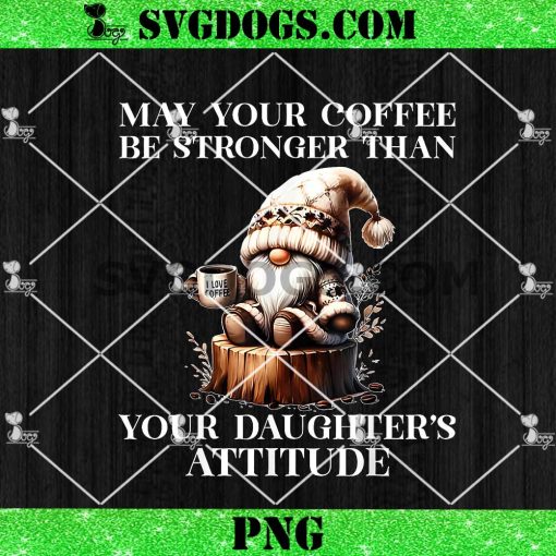 May Your Coffee Be Stronger Than Your Daughter’s Attitude PNG, Gnomes Love PNG