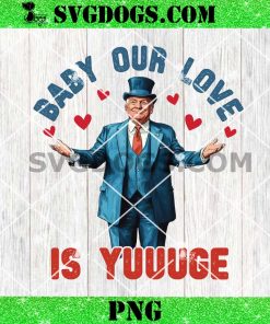 Trump Baby Our Love Is Yuuuge PNG, Trump Valentine’s PNG