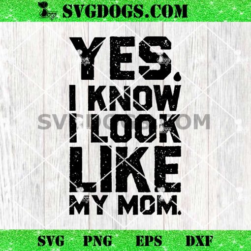 Yes I Know I Look Like My Mom SVG