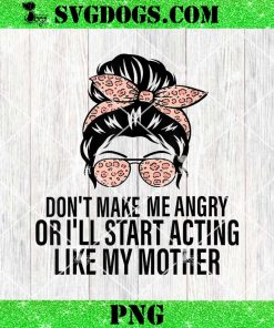 Don’t Make Me Angry Or I’ll Start Acting Like My Mother PNG