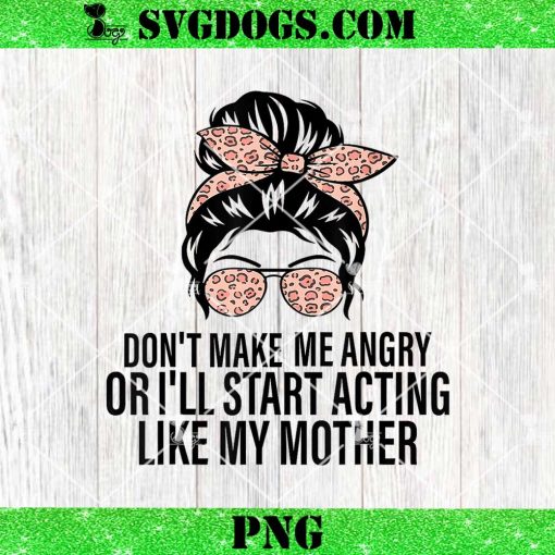 Don’t Make Me Angry Or I’ll Start Acting Like My Mother PNG