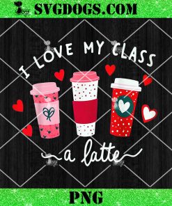 I Love My Class A Latte Coffee PNG, Teachers Valentine Day PNG