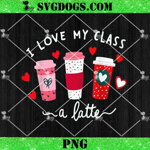 I Love My Class A Latte Coffee PNG, Teachers Valentine Day PNG