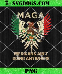 MAGA Mexicans Ain’t Going Anywhere PNG