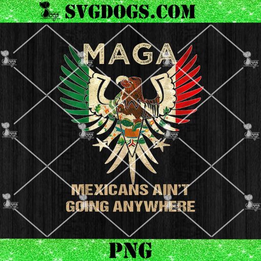 MAGA Mexicans Ain’t Going Anywhere PNG