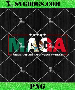 MAGA Mexicans Ain’t Going Anywhere PNG