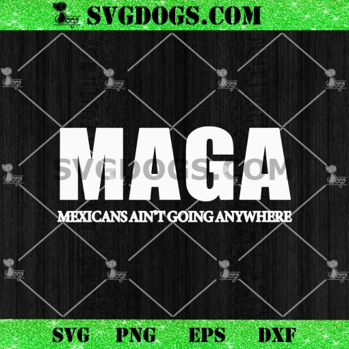 MAGA Mexicans Aint Going Anywhere SVG