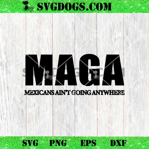 MAGA Mexicans Aint Going Anywhere SVG