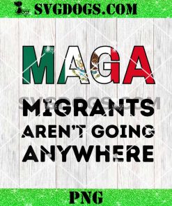 Maga Migrants Aren't Going Anywhere Mexican PNG