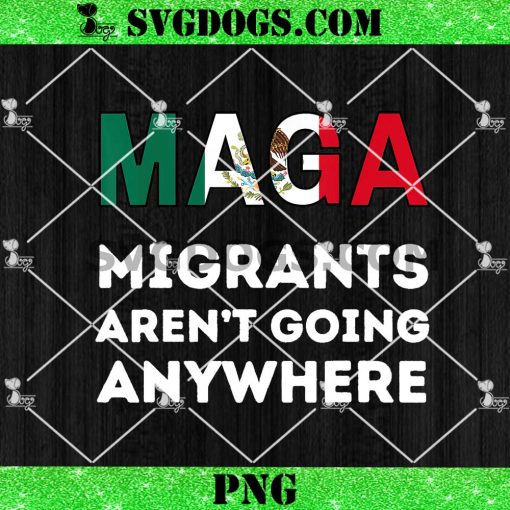 Maga Migrants Aren’t Going Anywhere Mexican PNG