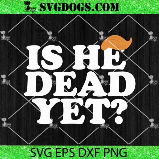 Trump Is He Dead Yet SVG