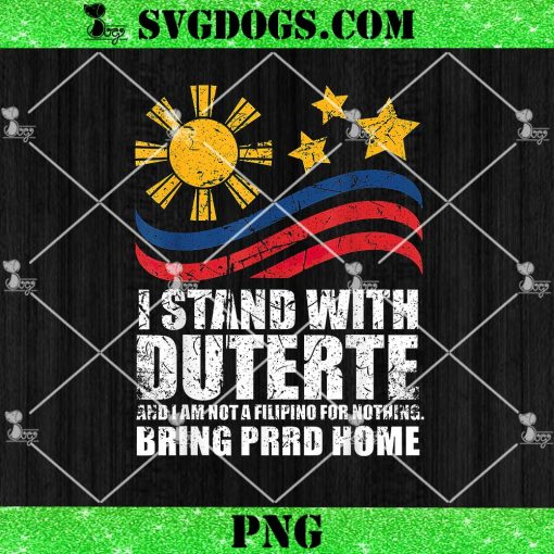 I Stand With Duterte I’m Not Filipino For Nothing Bring Prrd Home PNG