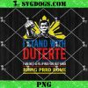 I Stand With Duterte I’m Not Filipino For Nothing Bring Prrd Home PNG