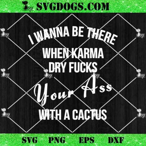 I Wanna Be There When Karma Dry Fucks Your Ass SVG