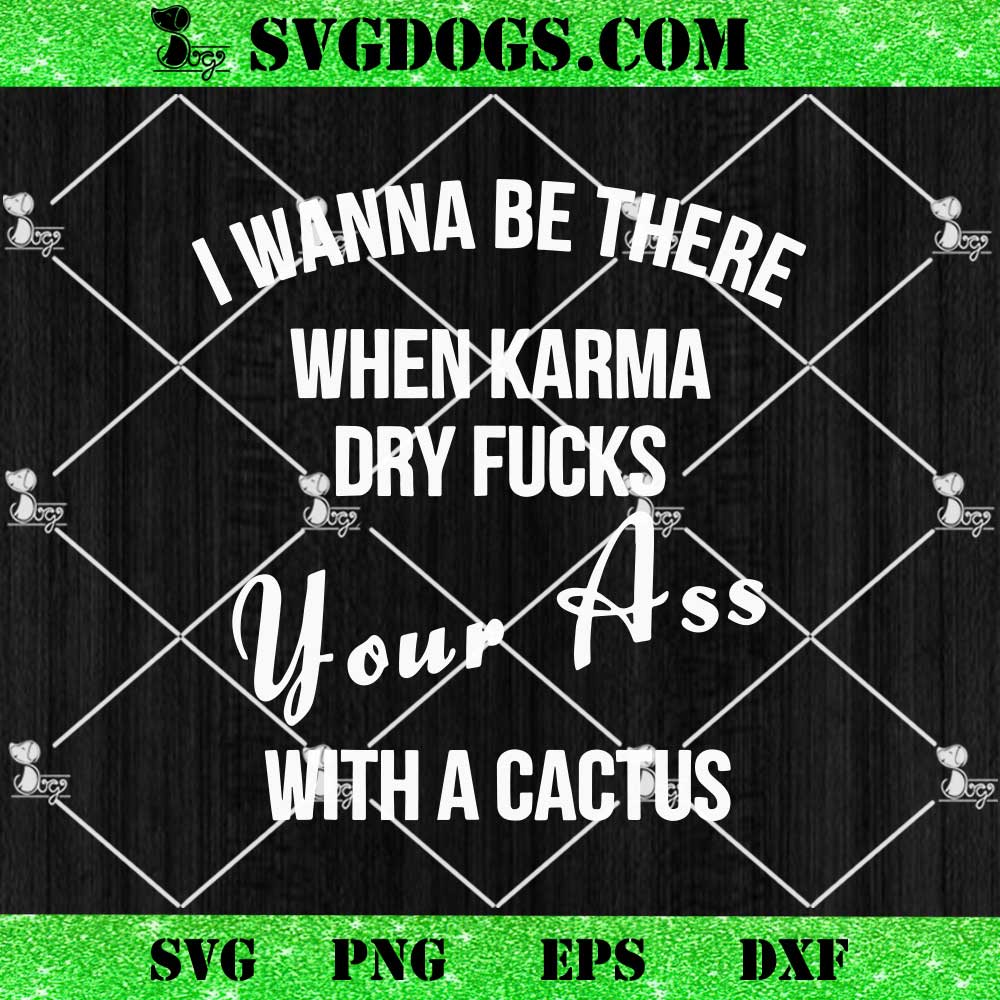 I Wanna Be There When Karma Dry Fucks Your Ass SVG I Wanna Be There When Karma Dry Fucks Your Ass SVG