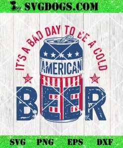 It’s A Bad Day To Be A Cold American Beer SVG PNG, Funny 4th of July SVG