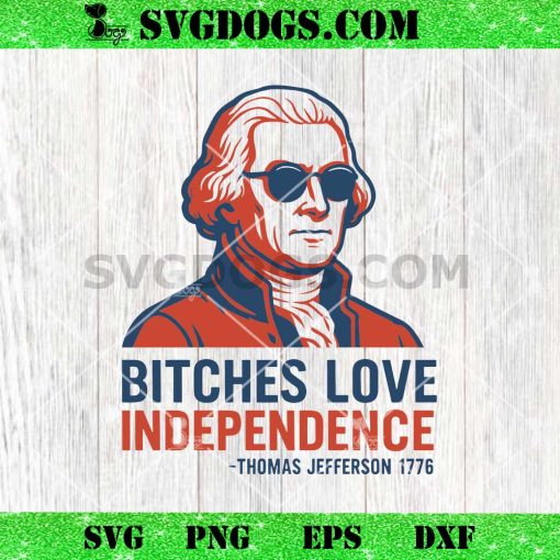 Bitches Love Independence Thomas Jefferson 1776 SVG, George Washington 4th Of July SVG