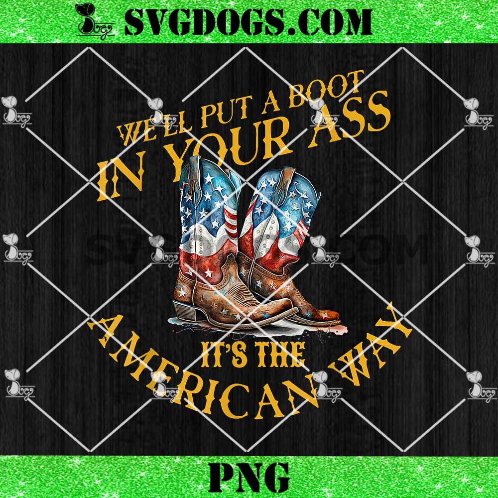 We'll Put A Boot In Your Ass It's The America Way 4th of July PNG We'll Put A Boot In Your Ass It's The America Way 4th of July PNG