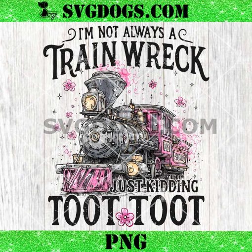 I’m Not Always A Train Wreck Just Kidding Toot PNG, Train Wreck PNG
