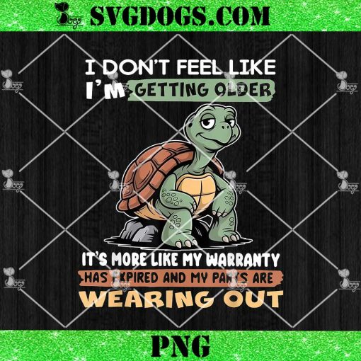 Turtle I Dont Feel Like Im Getting Older Its More Like My Warranty Has Expired PNG