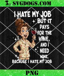 I Hate My Job But It Pays for The Wine and I Need Wine PNG