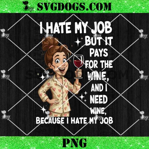 I Hate My Job But It Pays for The Wine and I Need Wine PNG