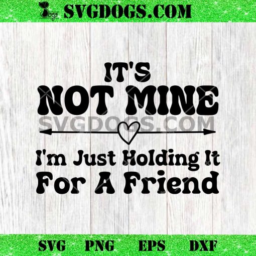It’s Not Mine I’m Just Holding It For A Friend SVG