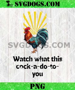 Watch What this Cock-a-do-to-you PNG