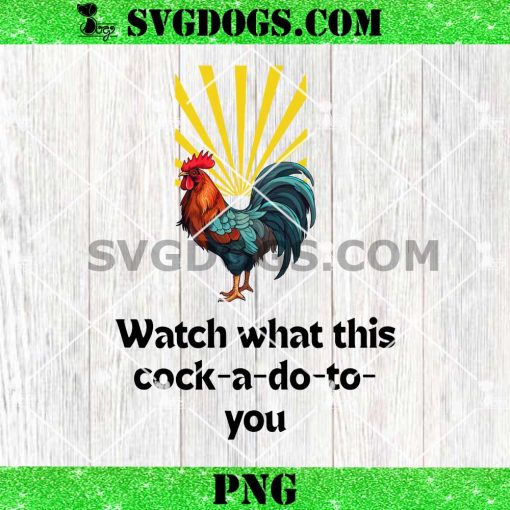 Watch What this Cock-a-do-to-you PNG