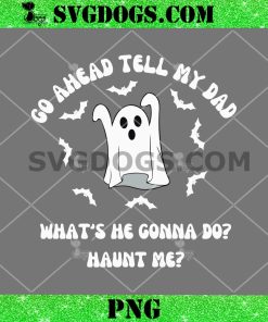 Ghost Go Ahead Tell My Dad SVG, What’s He Gonna Do Haunt Me SVG PNG