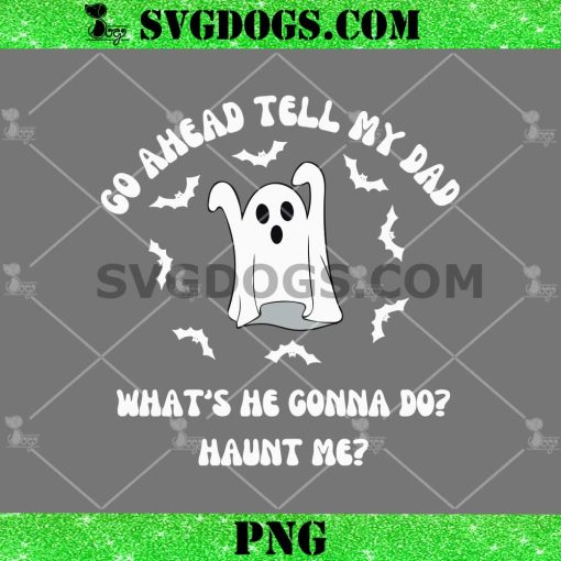 Ghost Go Ahead Tell My Dad SVG, What’s He Gonna Do Haunt Me SVG PNG