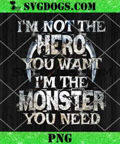 I’m Not The Hero You Want I’m The Monster You Need PNG