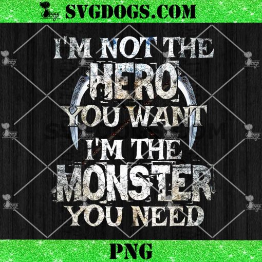 I’m Not The Hero You Want I’m The Monster You Need PNG